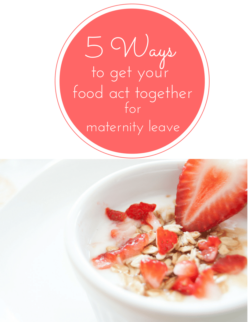Maternity Prep: 5 to Get Your Food Act Together for Maternity Leave
